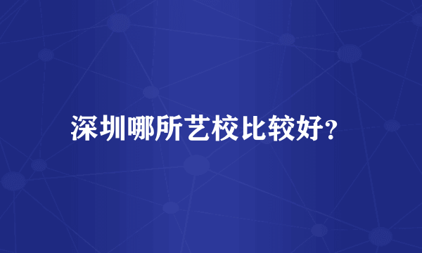 深圳哪所艺校比较好？