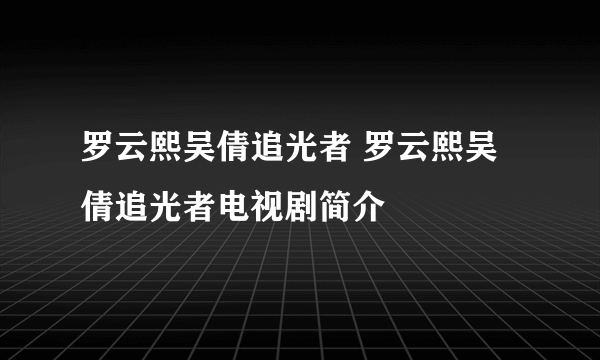 罗云熙吴倩追光者 罗云熙吴倩追光者电视剧简介