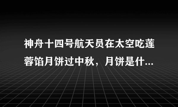 神舟十四号航天员在太空吃莲蓉馅月饼过中秋，月饼是什么时候带上太空的？