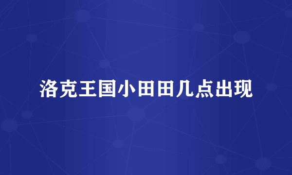 洛克王国小田田几点出现