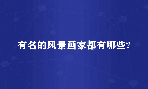 有名的风景画家都有哪些?