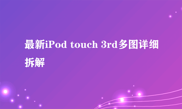 最新iPod touch 3rd多图详细拆解