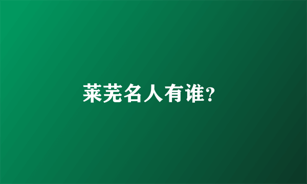 莱芜名人有谁？