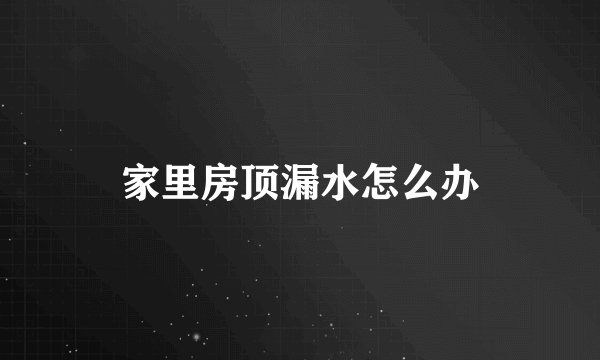 家里房顶漏水怎么办