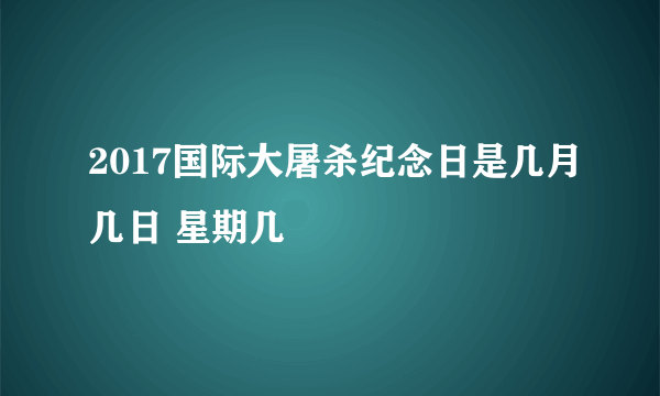 2017国际大屠杀纪念日是几月几日 星期几