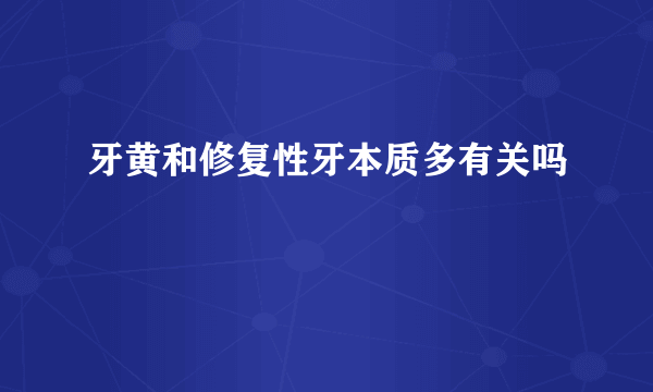 牙黄和修复性牙本质多有关吗
