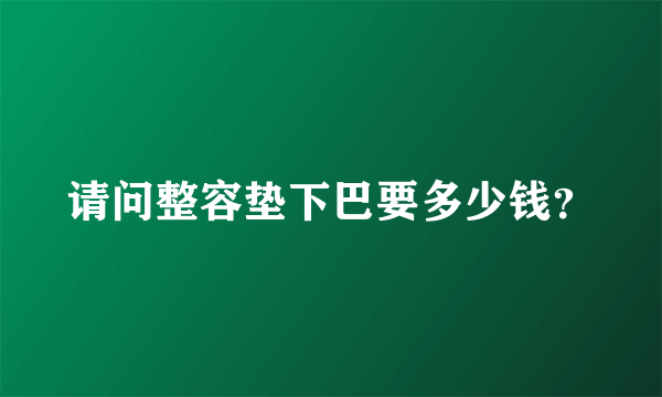 请问整容垫下巴要多少钱？