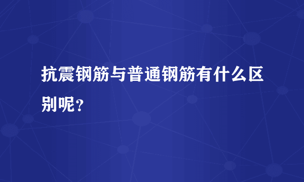 抗震钢筋与普通钢筋有什么区别呢？