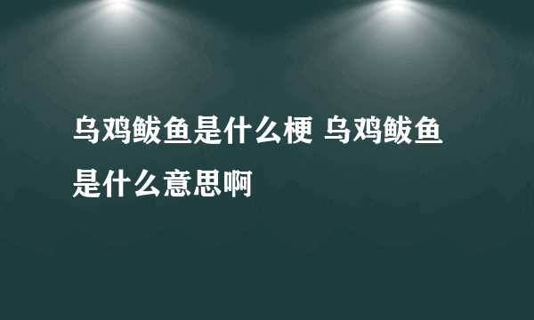 乌鸡鲅鱼是什么梗 乌鸡鲅鱼是什么意思啊