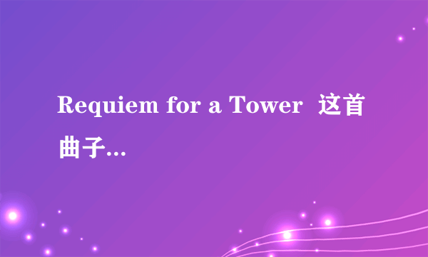 Requiem for a Tower  这首曲子到底出自哪里