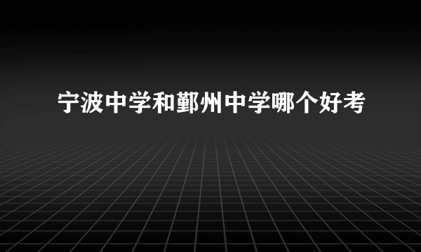 宁波中学和鄞州中学哪个好考