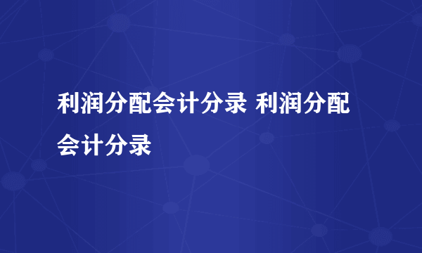 利润分配会计分录 利润分配会计分录