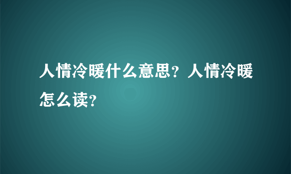 人情冷暖什么意思？人情冷暖怎么读？