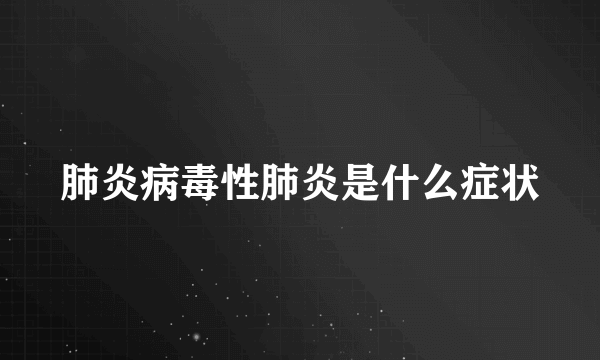 肺炎病毒性肺炎是什么症状