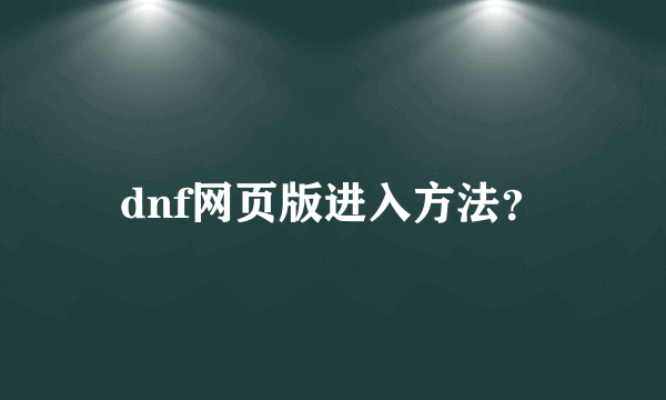dnf网页版进入方法？