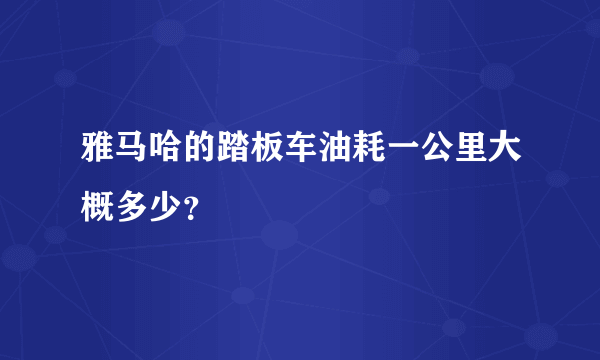雅马哈的踏板车油耗一公里大概多少？