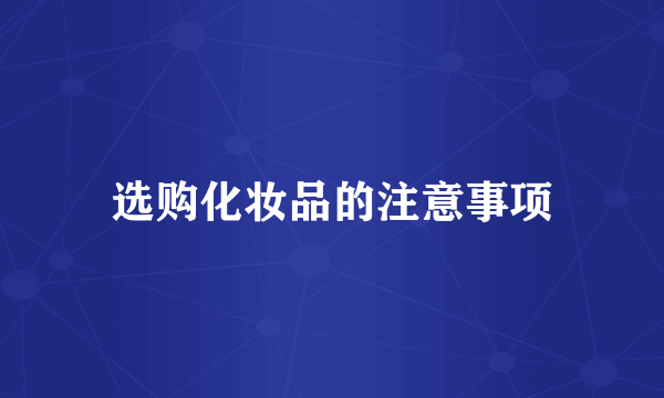 选购化妆品的注意事项