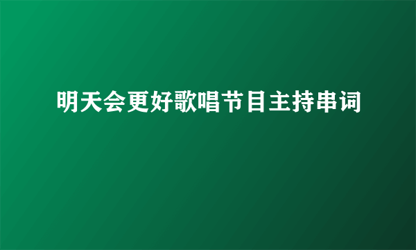 明天会更好歌唱节目主持串词