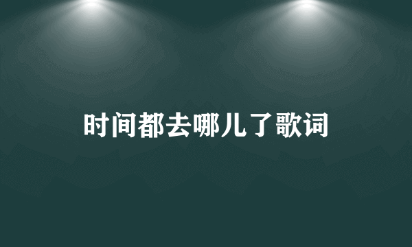 时间都去哪儿了歌词