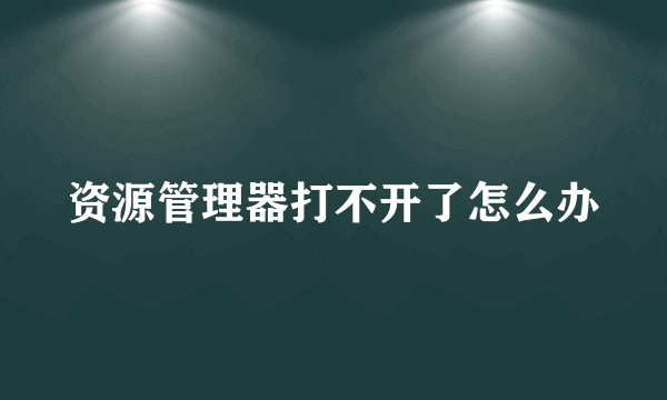 资源管理器打不开了怎么办