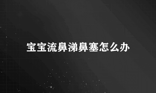 宝宝流鼻涕鼻塞怎么办