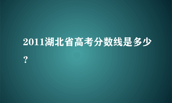 2011湖北省高考分数线是多少？