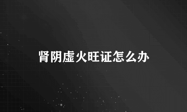 肾阴虚火旺证怎么办