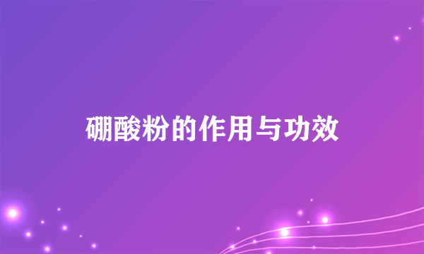 硼酸粉的作用与功效