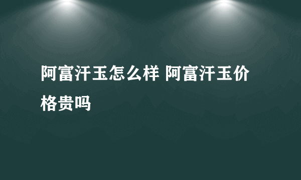 阿富汗玉怎么样 阿富汗玉价格贵吗