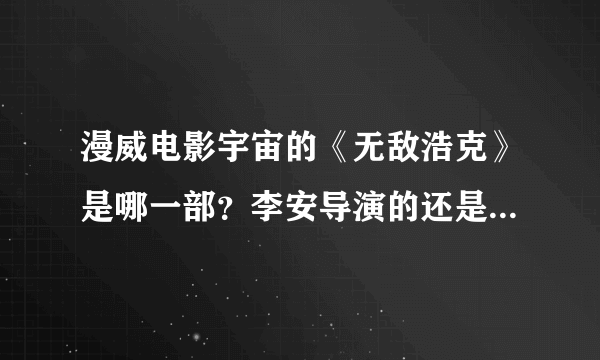 漫威电影宇宙的《无敌浩克》是哪一部？李安导演的还是外国人导演的？