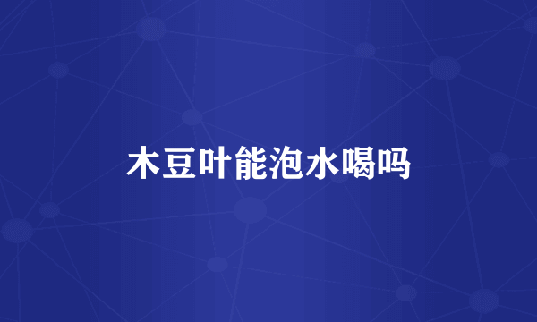 木豆叶能泡水喝吗
