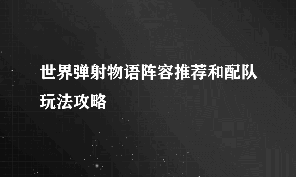 世界弹射物语阵容推荐和配队玩法攻略