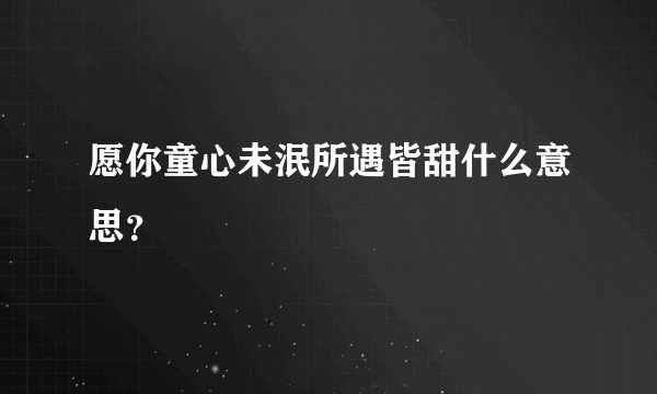 愿你童心未泯所遇皆甜什么意思？