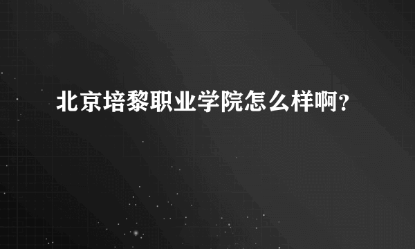 北京培黎职业学院怎么样啊？