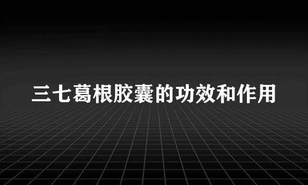 三七葛根胶囊的功效和作用