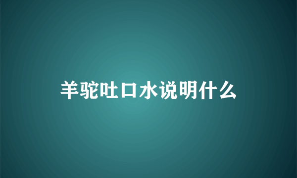 羊驼吐口水说明什么