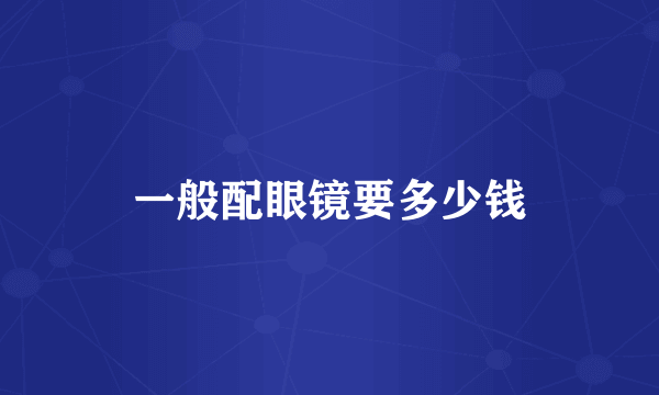 一般配眼镜要多少钱