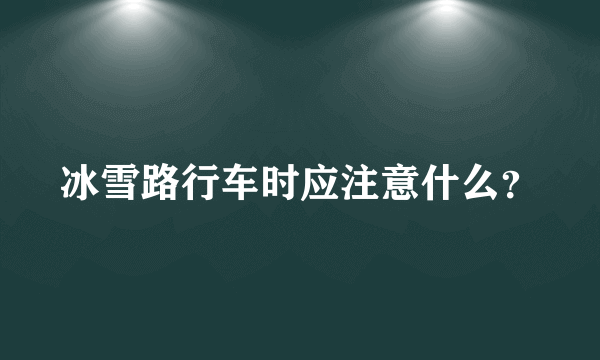 冰雪路行车时应注意什么？