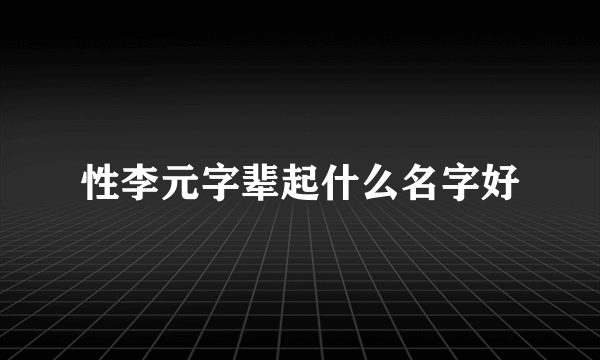 性李元字辈起什么名字好