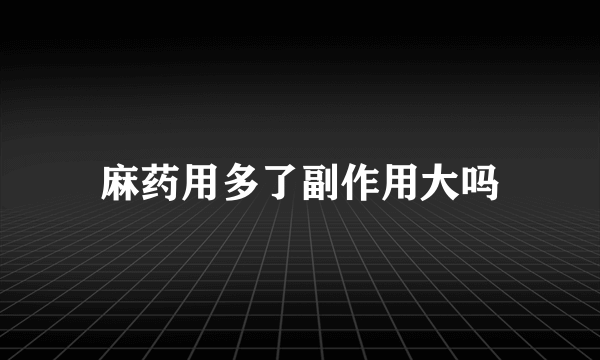 麻药用多了副作用大吗