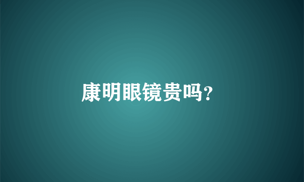 康明眼镜贵吗？