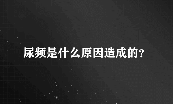 尿频是什么原因造成的？