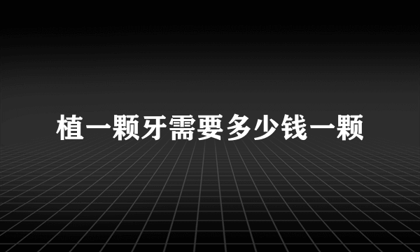 植一颗牙需要多少钱一颗