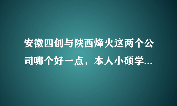 安徽四创与陕西烽火这两个公司哪个好一点，本人小硕学的通信电子方面的专业，求知情人解答