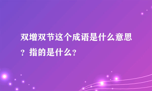 双增双节这个成语是什么意思？指的是什么？