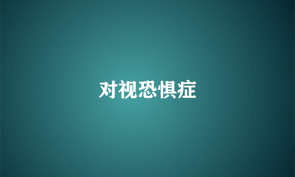 对视恐惧症