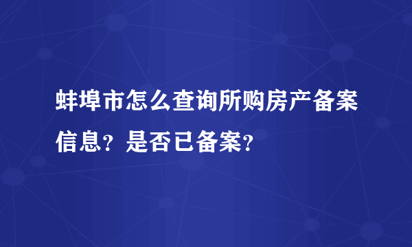 蚌埠市怎么查询所购房产备案信息？是否已备案？
