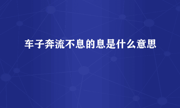 车子奔流不息的息是什么意思