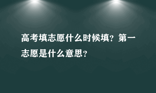 高考填志愿什么时候填？第一志愿是什么意思？