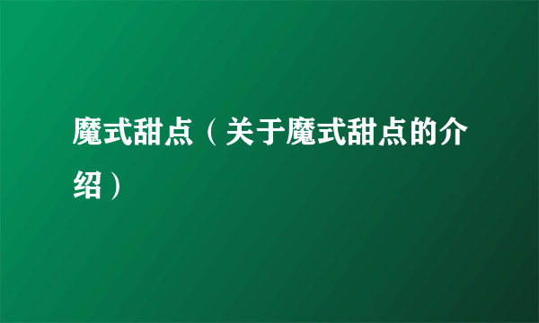 魔式甜点（关于魔式甜点的介绍）